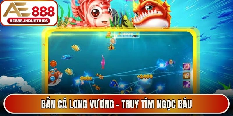 Bắn cá long vương - Game bắn cá AE888 truy tìm ngọc báu