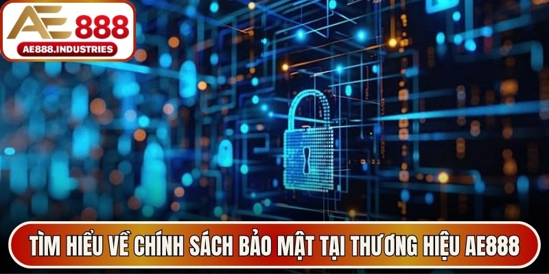 Tìm hiểu về chính sách bảo mật tại thương hiệu AE888