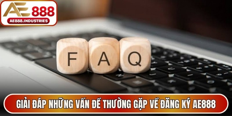 Giải đáp nhanh những vấn đề thường gặp nếu đăng ký AE888