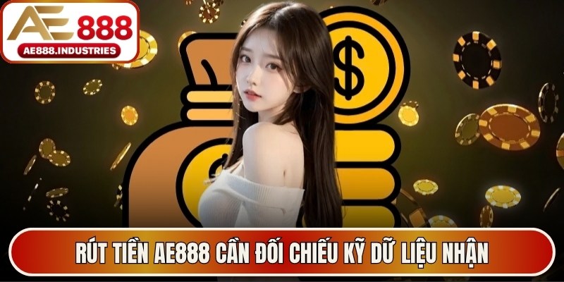 Rút tiền AE888 cần đối chiếu kỹ dữ liệu nhận