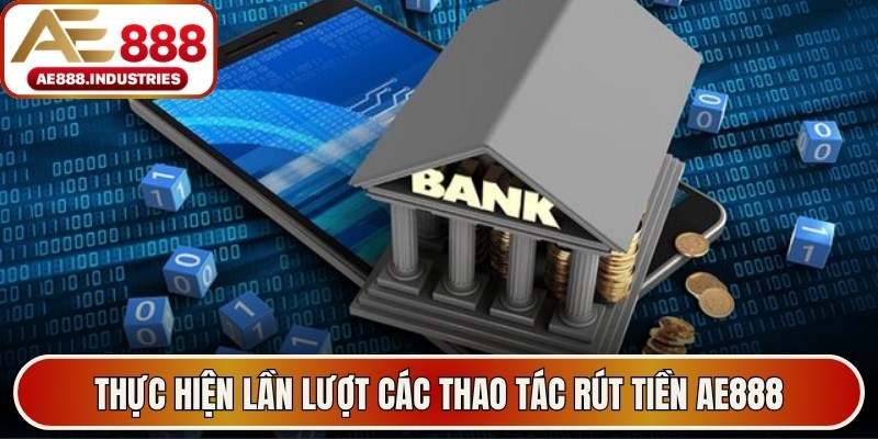 Thực hiện lần lượt các thao tác rút tiền AE888 tránh phát sinh lỗi